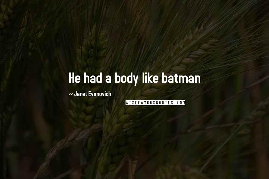 Janet Evanovich Quotes: He had a body like batman