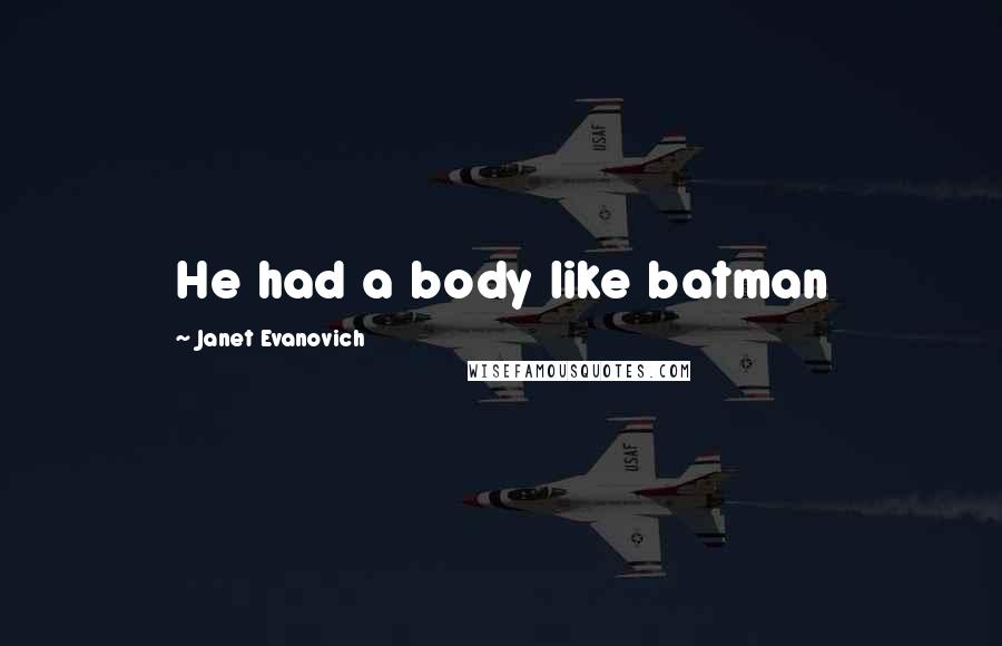 Janet Evanovich Quotes: He had a body like batman