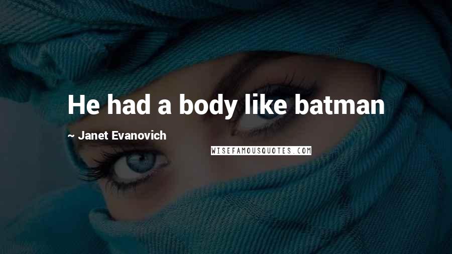 Janet Evanovich Quotes: He had a body like batman