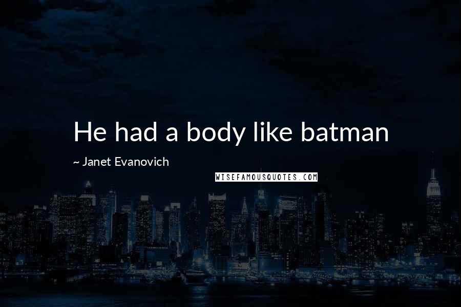 Janet Evanovich Quotes: He had a body like batman