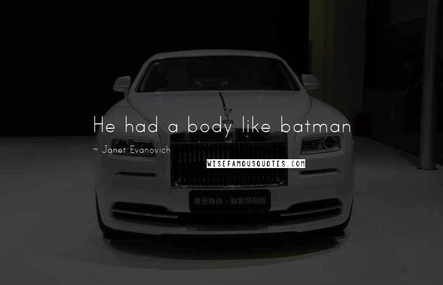 Janet Evanovich Quotes: He had a body like batman