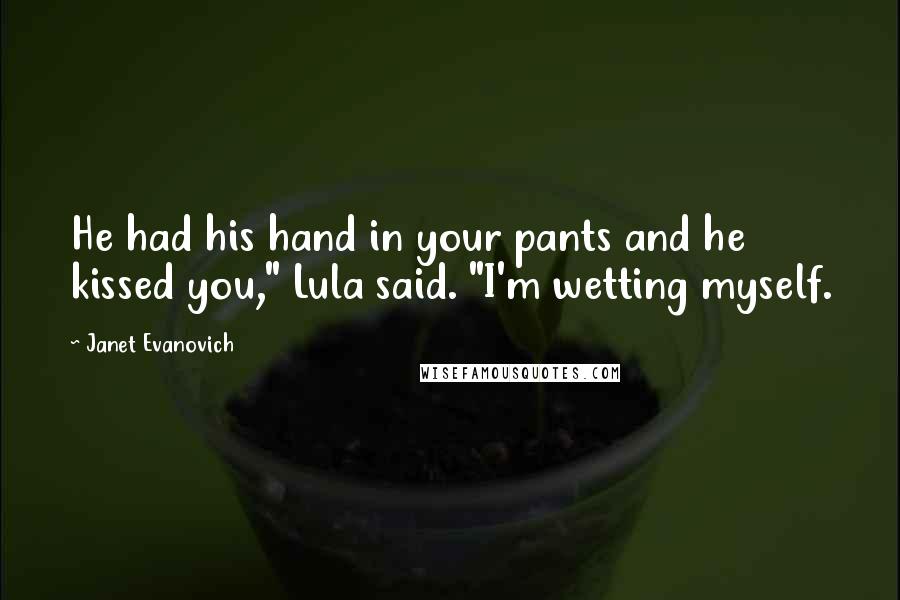 Janet Evanovich Quotes: He had his hand in your pants and he kissed you," Lula said. "I'm wetting myself.