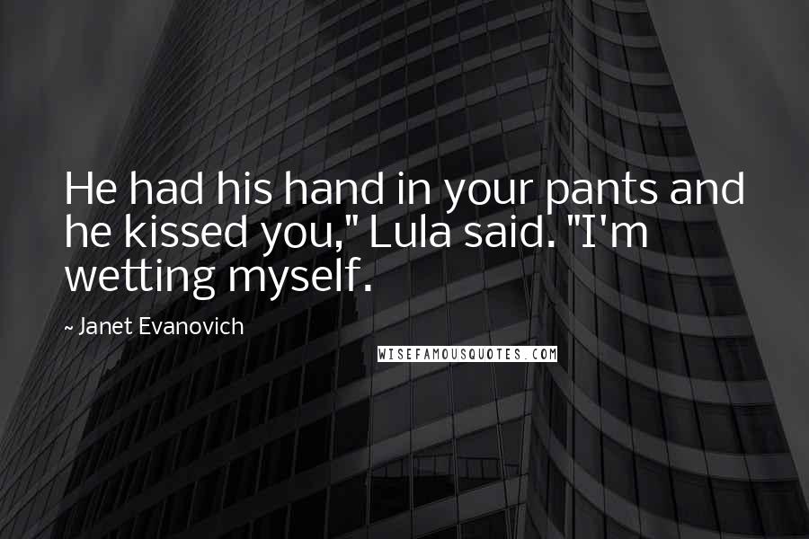 Janet Evanovich Quotes: He had his hand in your pants and he kissed you," Lula said. "I'm wetting myself.