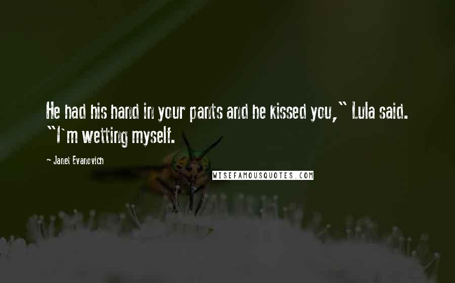 Janet Evanovich Quotes: He had his hand in your pants and he kissed you," Lula said. "I'm wetting myself.
