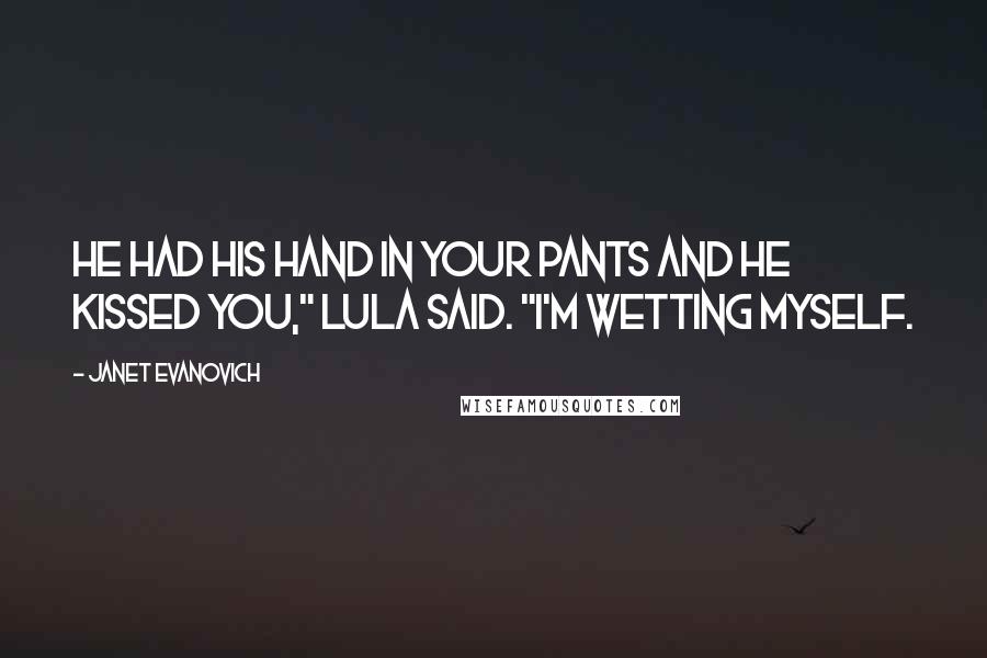 Janet Evanovich Quotes: He had his hand in your pants and he kissed you," Lula said. "I'm wetting myself.