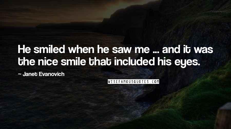 Janet Evanovich Quotes: He smiled when he saw me ... and it was the nice smile that included his eyes.