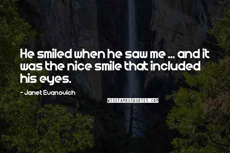 Janet Evanovich Quotes: He smiled when he saw me ... and it was the nice smile that included his eyes.