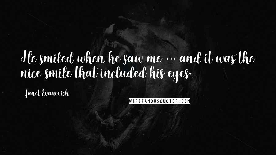 Janet Evanovich Quotes: He smiled when he saw me ... and it was the nice smile that included his eyes.