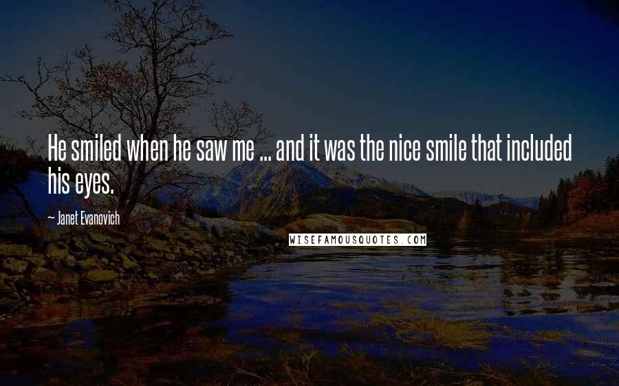 Janet Evanovich Quotes: He smiled when he saw me ... and it was the nice smile that included his eyes.