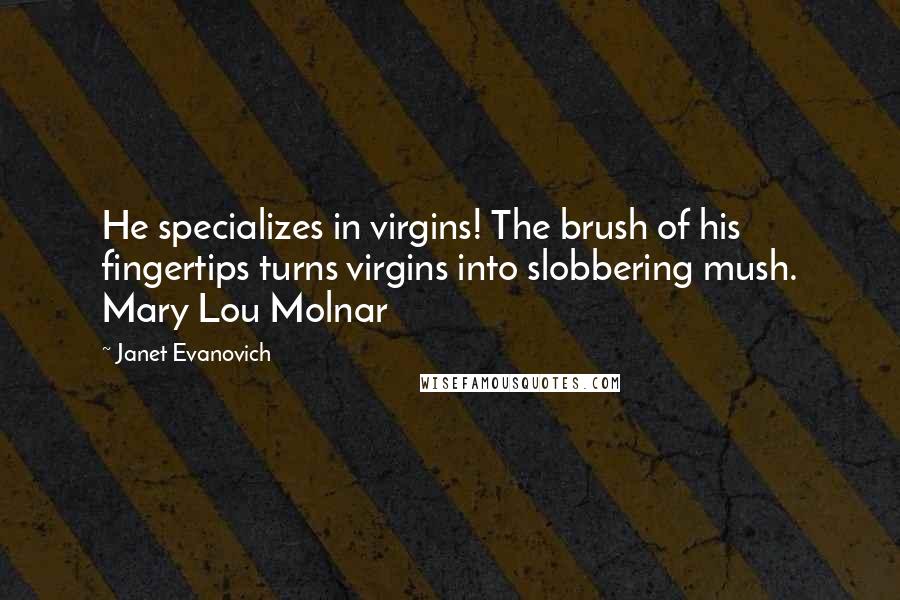 Janet Evanovich Quotes: He specializes in virgins! The brush of his fingertips turns virgins into slobbering mush. Mary Lou Molnar