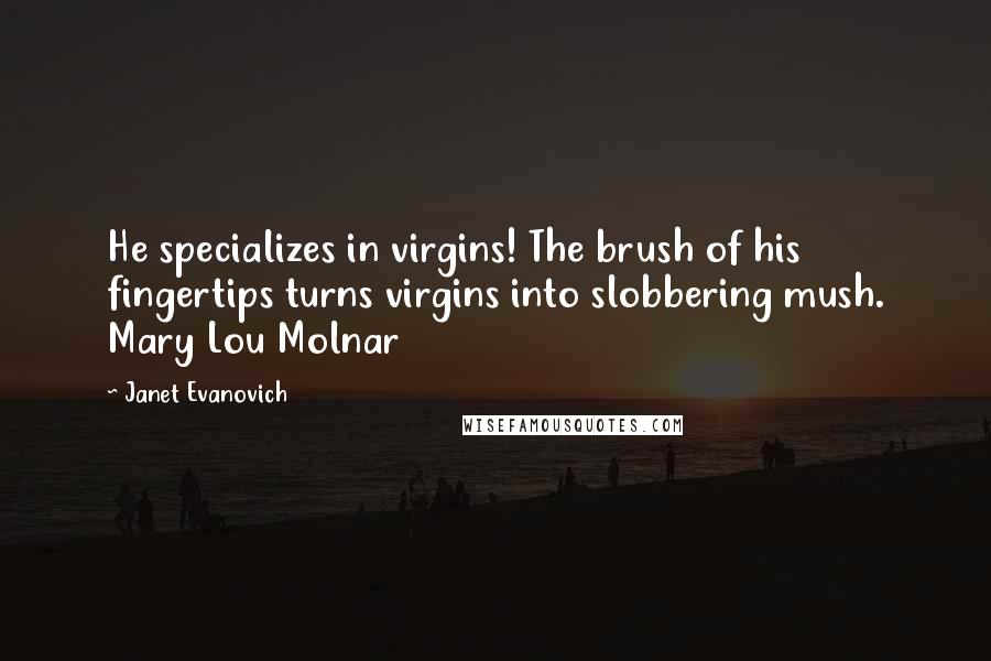 Janet Evanovich Quotes: He specializes in virgins! The brush of his fingertips turns virgins into slobbering mush. Mary Lou Molnar