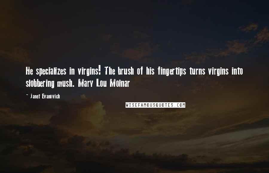 Janet Evanovich Quotes: He specializes in virgins! The brush of his fingertips turns virgins into slobbering mush. Mary Lou Molnar