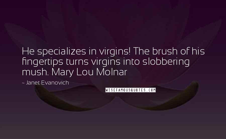 Janet Evanovich Quotes: He specializes in virgins! The brush of his fingertips turns virgins into slobbering mush. Mary Lou Molnar