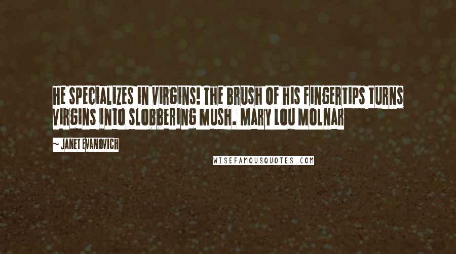 Janet Evanovich Quotes: He specializes in virgins! The brush of his fingertips turns virgins into slobbering mush. Mary Lou Molnar