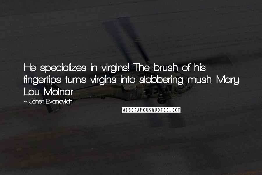 Janet Evanovich Quotes: He specializes in virgins! The brush of his fingertips turns virgins into slobbering mush. Mary Lou Molnar