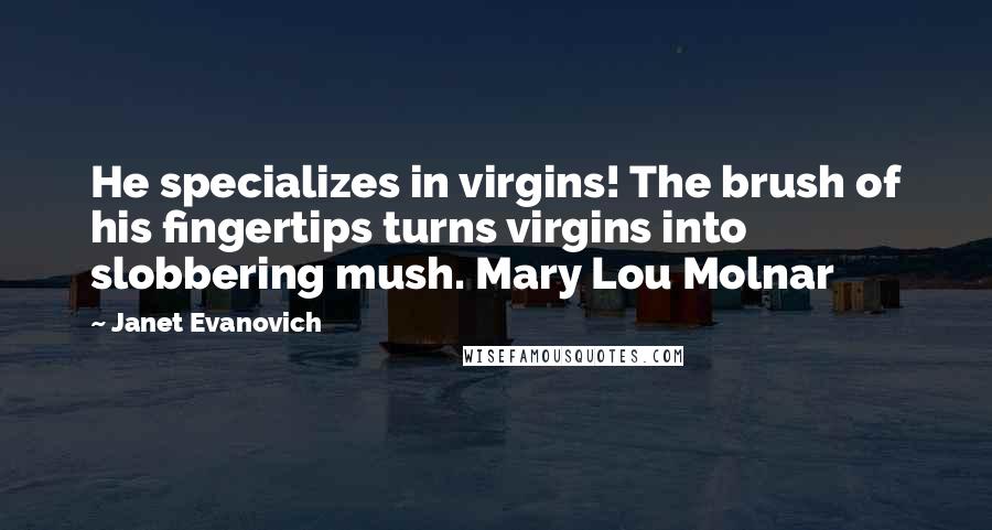 Janet Evanovich Quotes: He specializes in virgins! The brush of his fingertips turns virgins into slobbering mush. Mary Lou Molnar