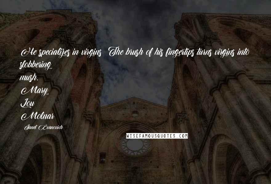 Janet Evanovich Quotes: He specializes in virgins! The brush of his fingertips turns virgins into slobbering mush. Mary Lou Molnar