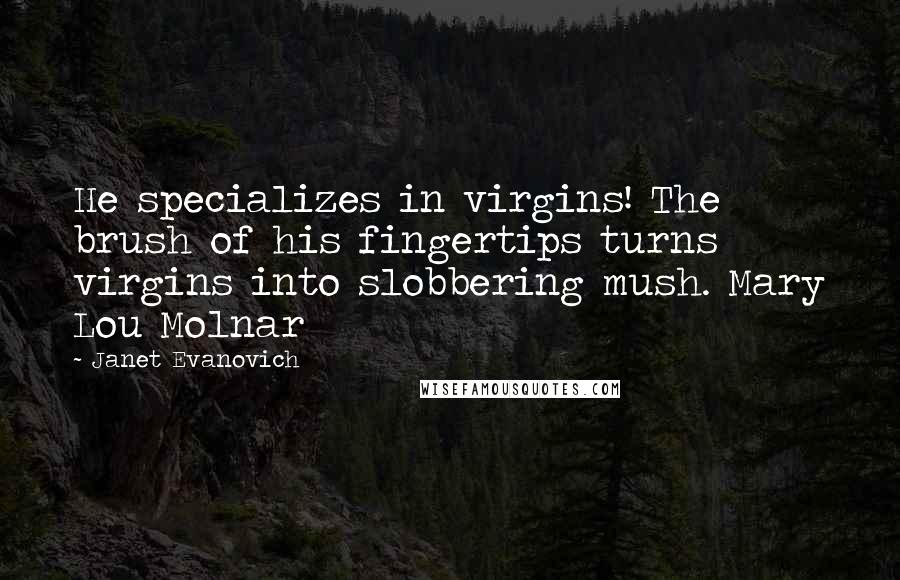 Janet Evanovich Quotes: He specializes in virgins! The brush of his fingertips turns virgins into slobbering mush. Mary Lou Molnar