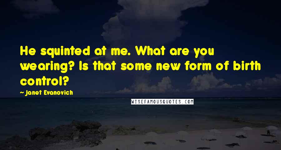 Janet Evanovich Quotes: He squinted at me. What are you wearing? Is that some new form of birth control?