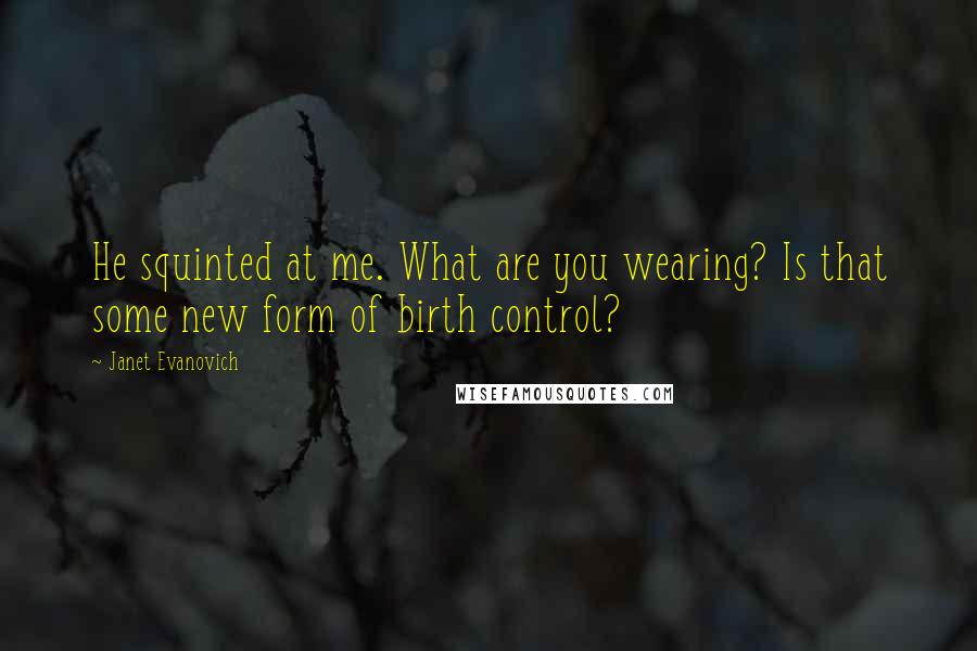 Janet Evanovich Quotes: He squinted at me. What are you wearing? Is that some new form of birth control?