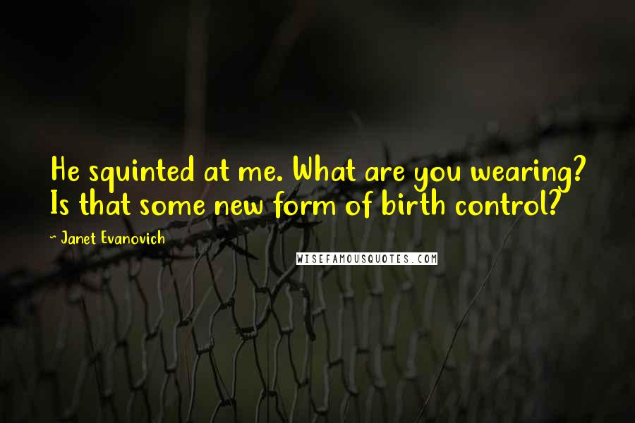 Janet Evanovich Quotes: He squinted at me. What are you wearing? Is that some new form of birth control?