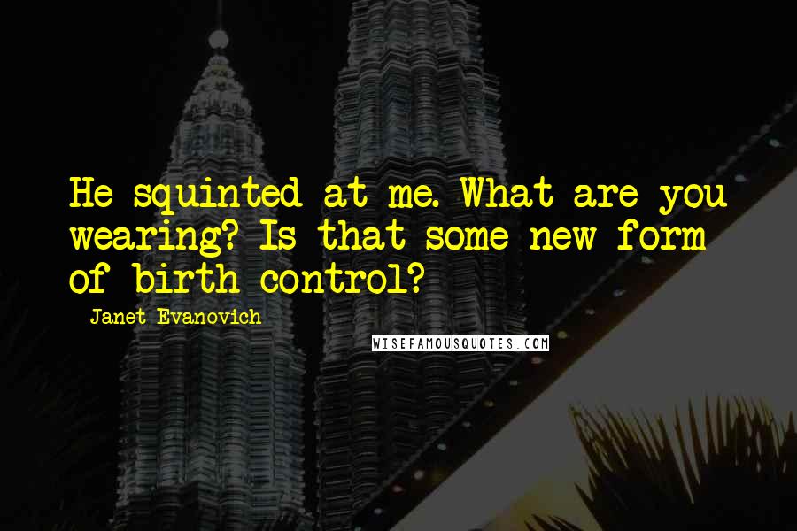 Janet Evanovich Quotes: He squinted at me. What are you wearing? Is that some new form of birth control?