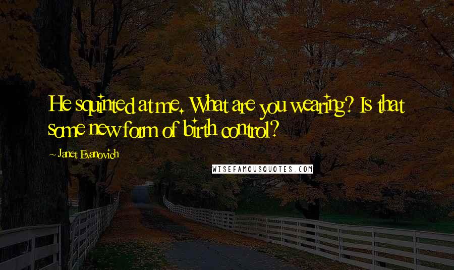 Janet Evanovich Quotes: He squinted at me. What are you wearing? Is that some new form of birth control?