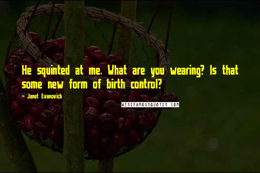 Janet Evanovich Quotes: He squinted at me. What are you wearing? Is that some new form of birth control?