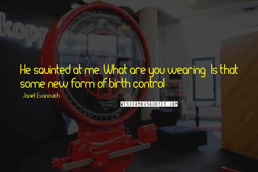 Janet Evanovich Quotes: He squinted at me. What are you wearing? Is that some new form of birth control?