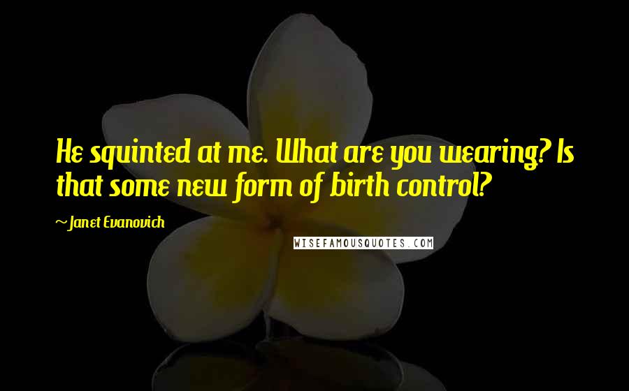 Janet Evanovich Quotes: He squinted at me. What are you wearing? Is that some new form of birth control?