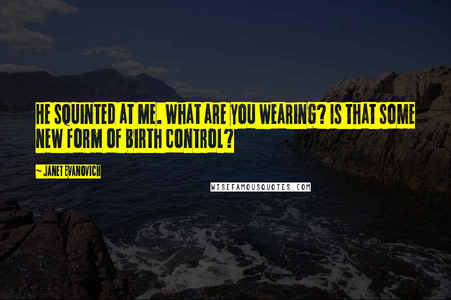 Janet Evanovich Quotes: He squinted at me. What are you wearing? Is that some new form of birth control?