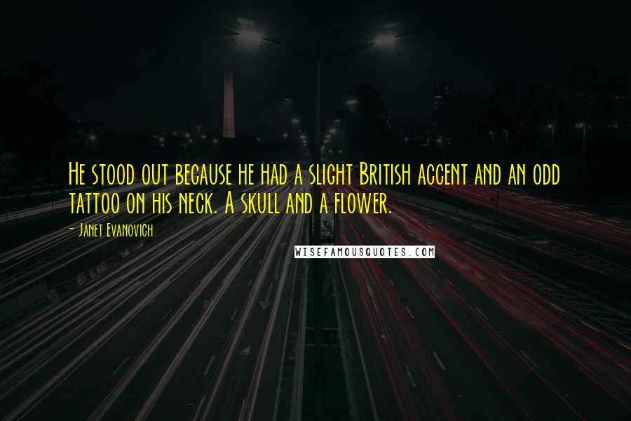 Janet Evanovich Quotes: He stood out because he had a slight British accent and an odd tattoo on his neck. A skull and a flower.