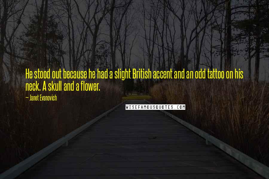 Janet Evanovich Quotes: He stood out because he had a slight British accent and an odd tattoo on his neck. A skull and a flower.