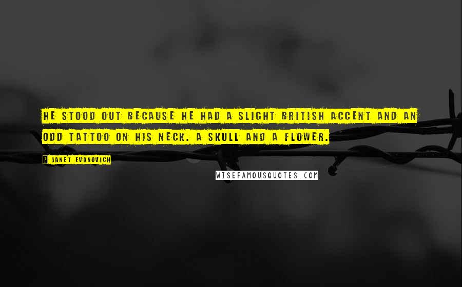 Janet Evanovich Quotes: He stood out because he had a slight British accent and an odd tattoo on his neck. A skull and a flower.