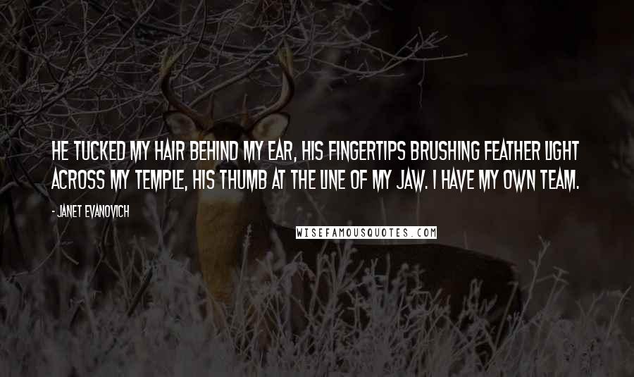 Janet Evanovich Quotes: He tucked my hair behind my ear, his fingertips brushing feather light across my temple, his thumb at the line of my jaw. I have my own team.