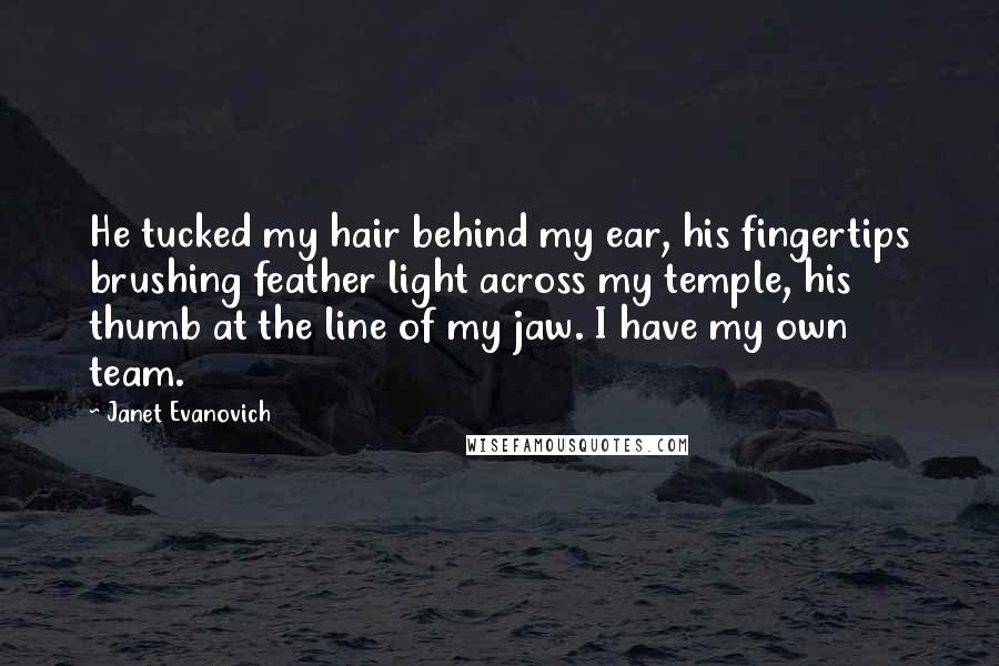 Janet Evanovich Quotes: He tucked my hair behind my ear, his fingertips brushing feather light across my temple, his thumb at the line of my jaw. I have my own team.