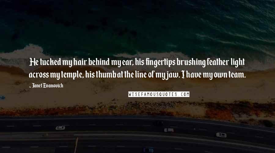 Janet Evanovich Quotes: He tucked my hair behind my ear, his fingertips brushing feather light across my temple, his thumb at the line of my jaw. I have my own team.