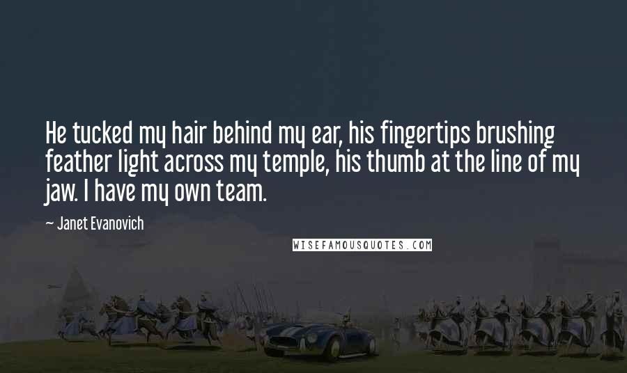 Janet Evanovich Quotes: He tucked my hair behind my ear, his fingertips brushing feather light across my temple, his thumb at the line of my jaw. I have my own team.