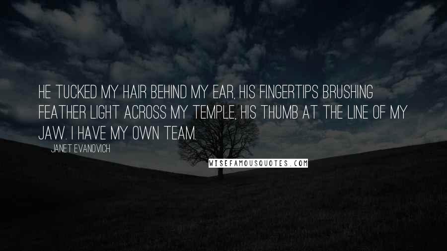 Janet Evanovich Quotes: He tucked my hair behind my ear, his fingertips brushing feather light across my temple, his thumb at the line of my jaw. I have my own team.