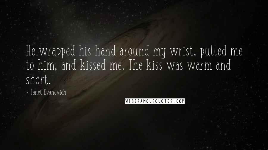Janet Evanovich Quotes: He wrapped his hand around my wrist, pulled me to him, and kissed me. The kiss was warm and short.