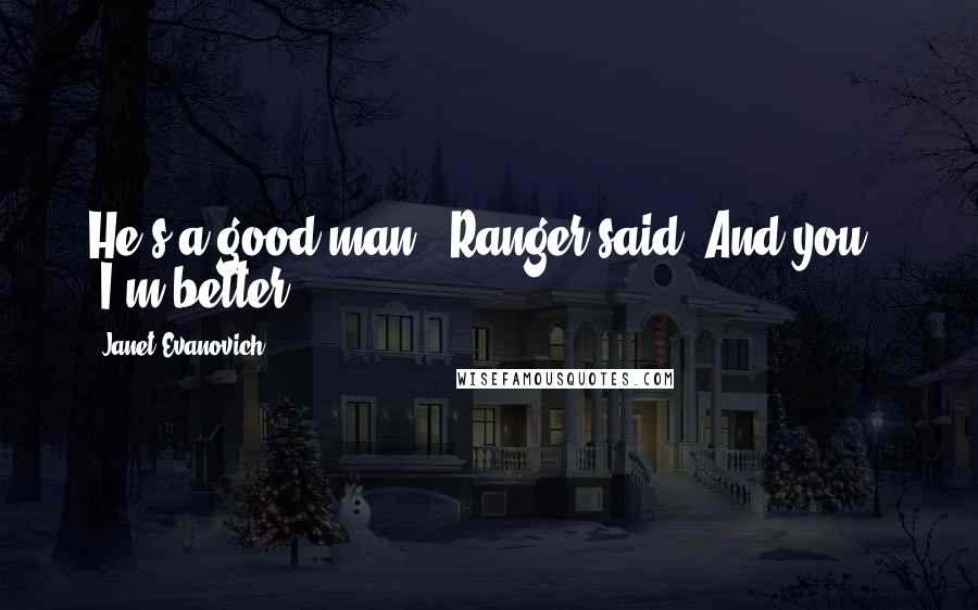 Janet Evanovich Quotes: He's a good man," Ranger said."And you?" "I'm better.