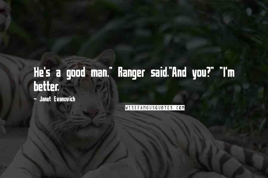 Janet Evanovich Quotes: He's a good man," Ranger said."And you?" "I'm better.