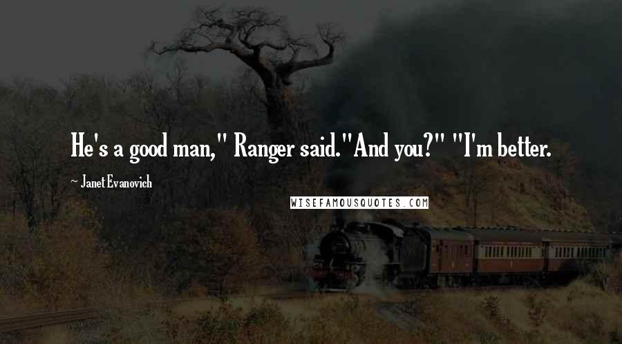 Janet Evanovich Quotes: He's a good man," Ranger said."And you?" "I'm better.