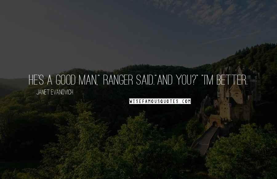 Janet Evanovich Quotes: He's a good man," Ranger said."And you?" "I'm better.