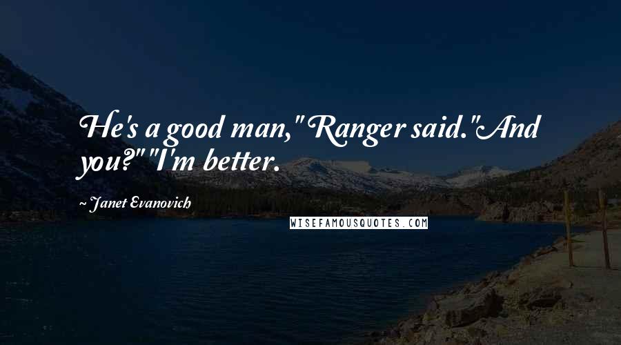 Janet Evanovich Quotes: He's a good man," Ranger said."And you?" "I'm better.