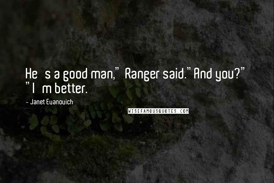 Janet Evanovich Quotes: He's a good man," Ranger said."And you?" "I'm better.