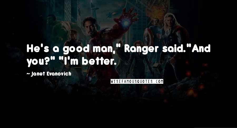 Janet Evanovich Quotes: He's a good man," Ranger said."And you?" "I'm better.