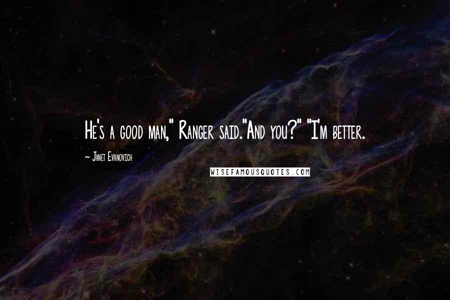 Janet Evanovich Quotes: He's a good man," Ranger said."And you?" "I'm better.