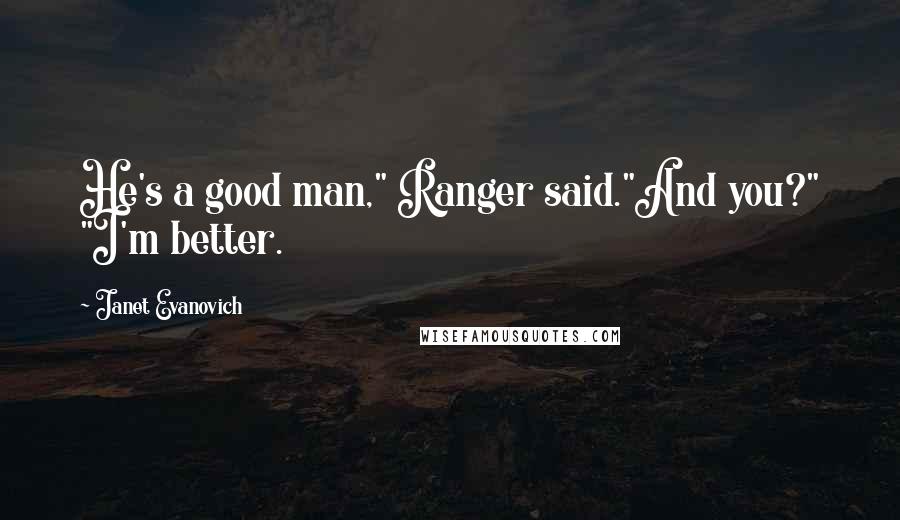 Janet Evanovich Quotes: He's a good man," Ranger said."And you?" "I'm better.