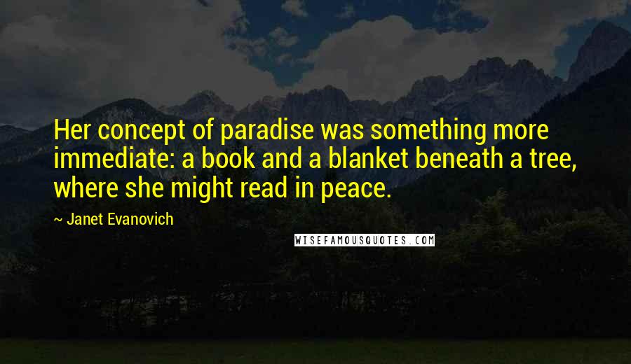 Janet Evanovich Quotes: Her concept of paradise was something more immediate: a book and a blanket beneath a tree, where she might read in peace.